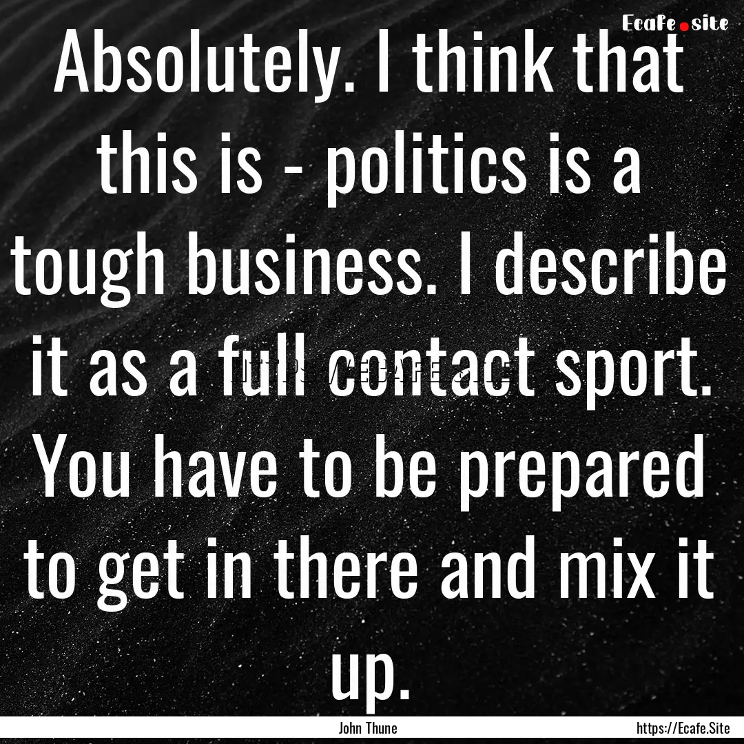 Absolutely. I think that this is - politics.... : Quote by John Thune