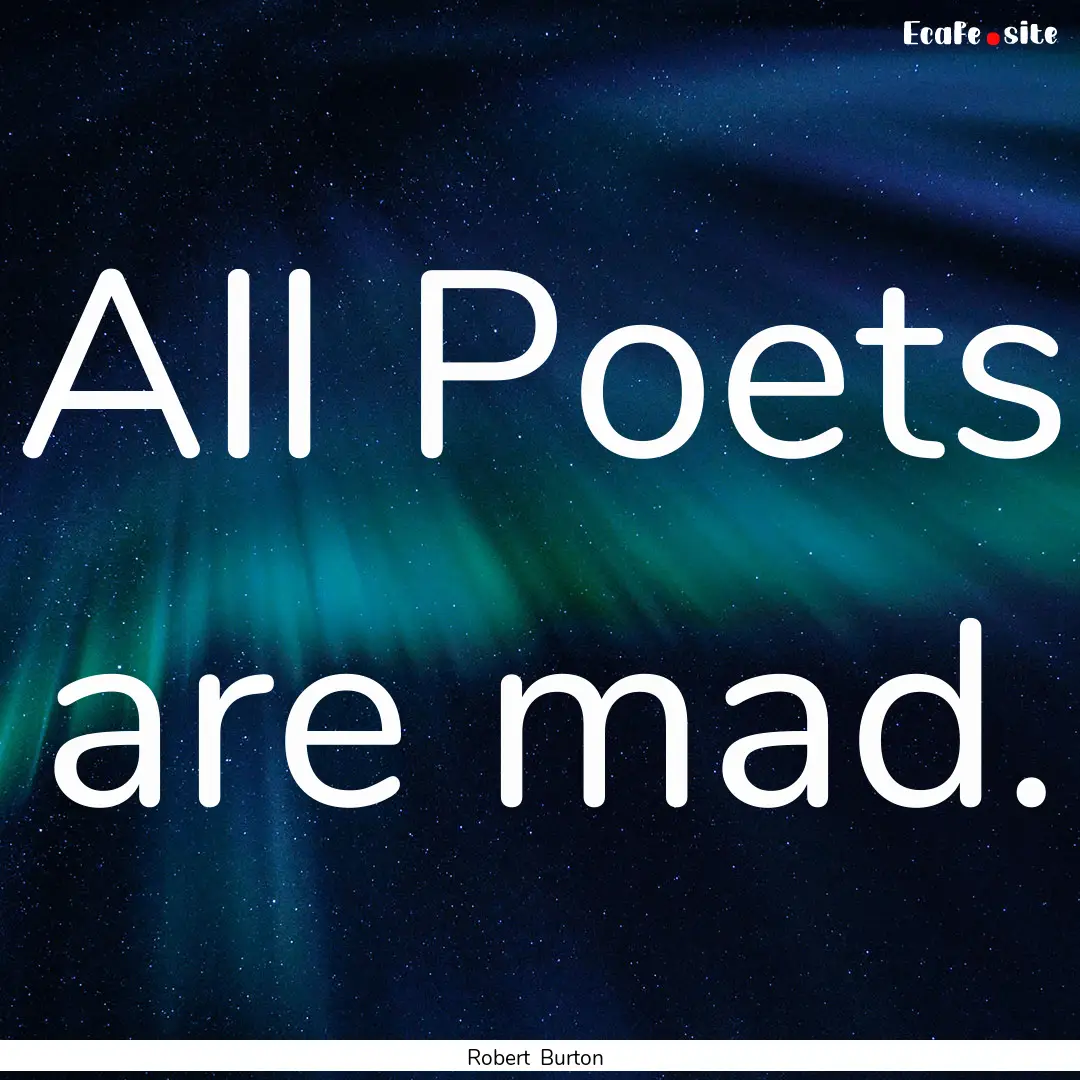 All Poets are mad. : Quote by Robert Burton