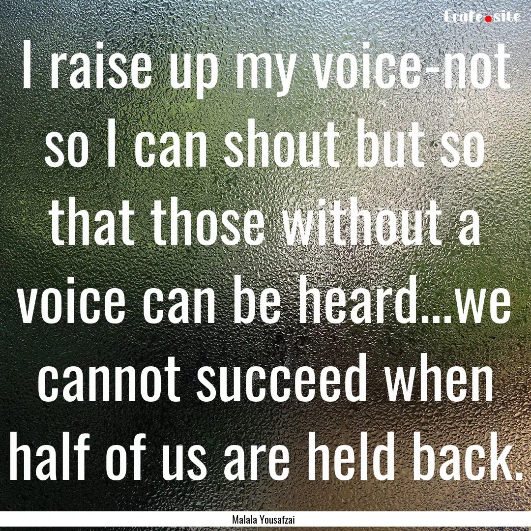 I raise up my voice-not so I can shout but.... : Quote by Malala Yousafzai