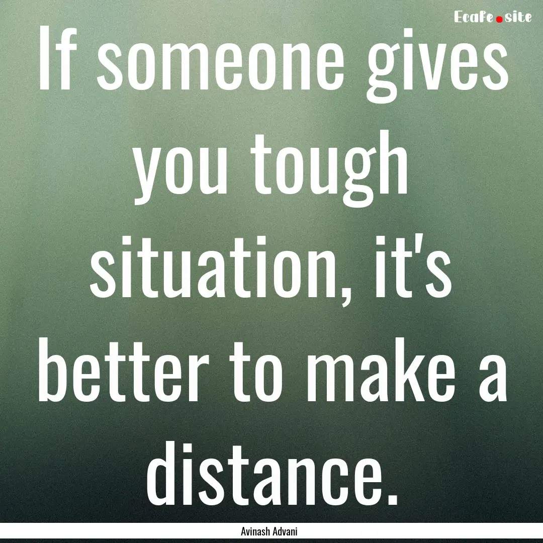 If someone gives you tough situation, it's.... : Quote by Avinash Advani