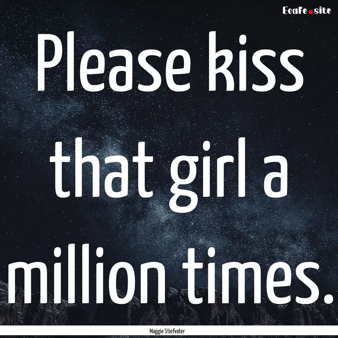 Please kiss that girl a million times. : Quote by Maggie Stiefvater