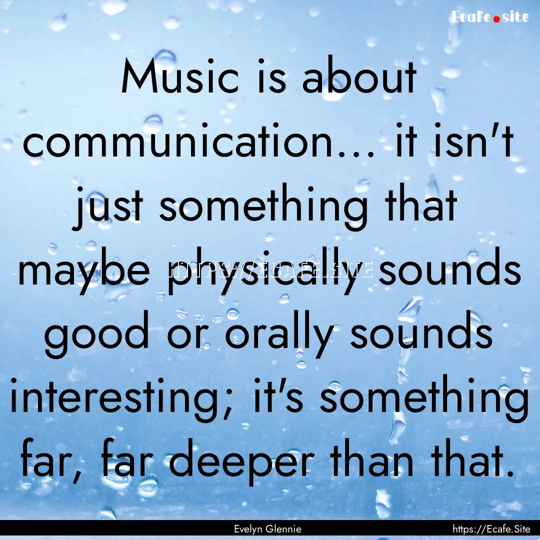 Music is about communication... it isn't.... : Quote by Evelyn Glennie