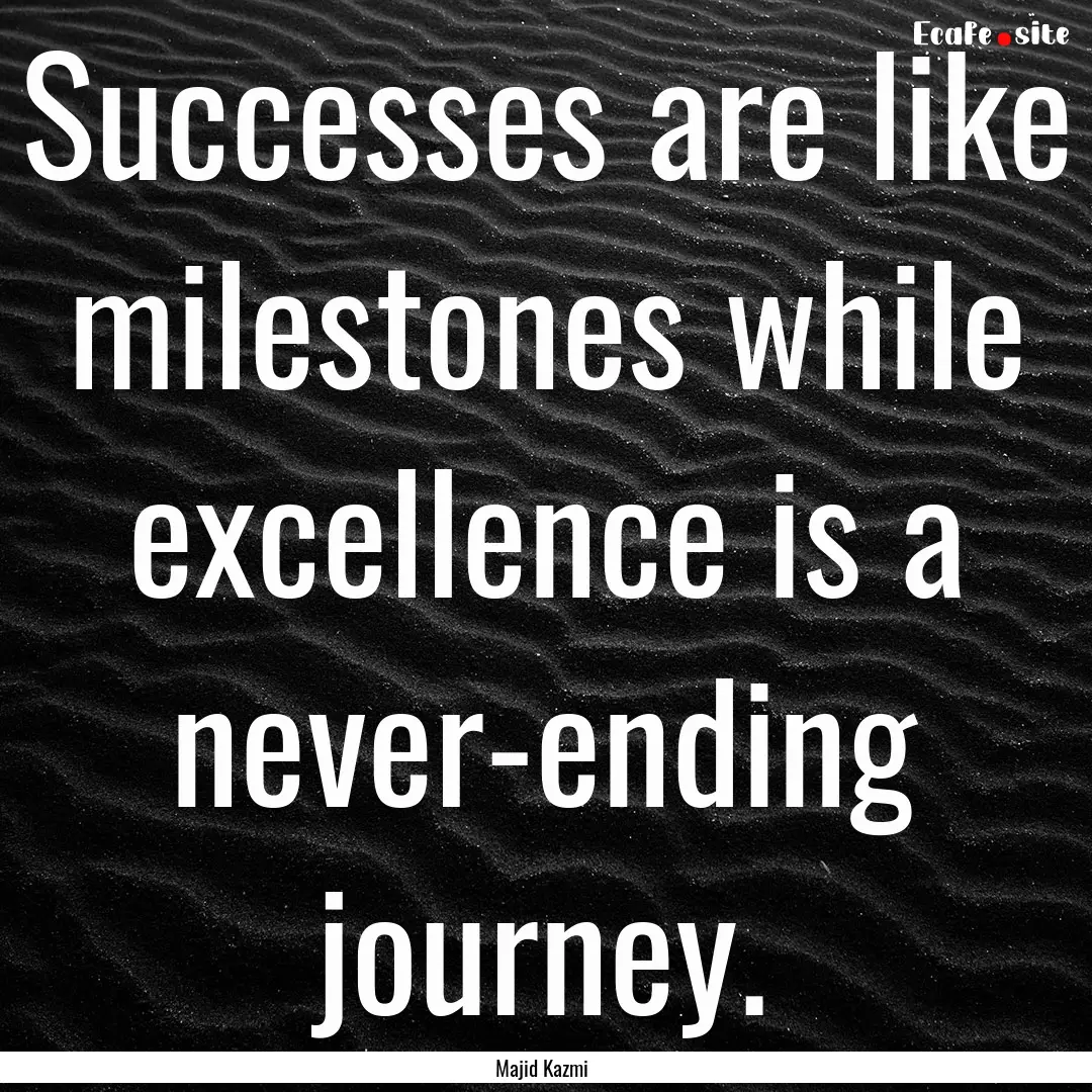 Successes are like milestones while excellence.... : Quote by Majid Kazmi