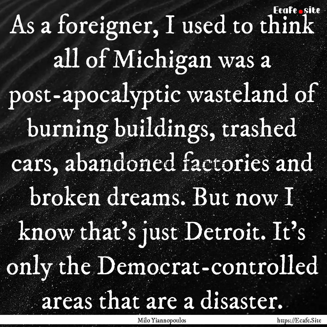 As a foreigner, I used to think all of Michigan.... : Quote by Milo Yiannopoulos