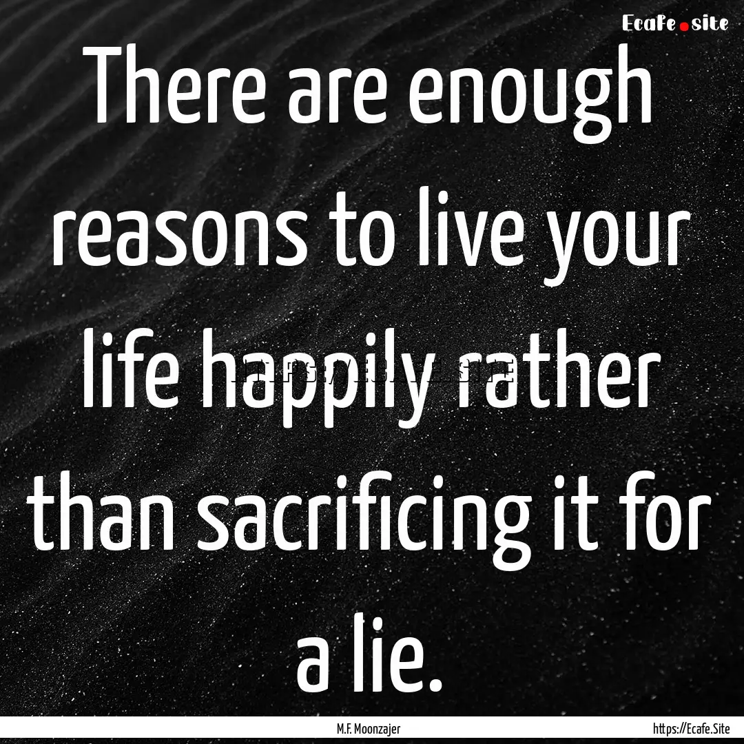 There are enough reasons to live your life.... : Quote by M.F. Moonzajer