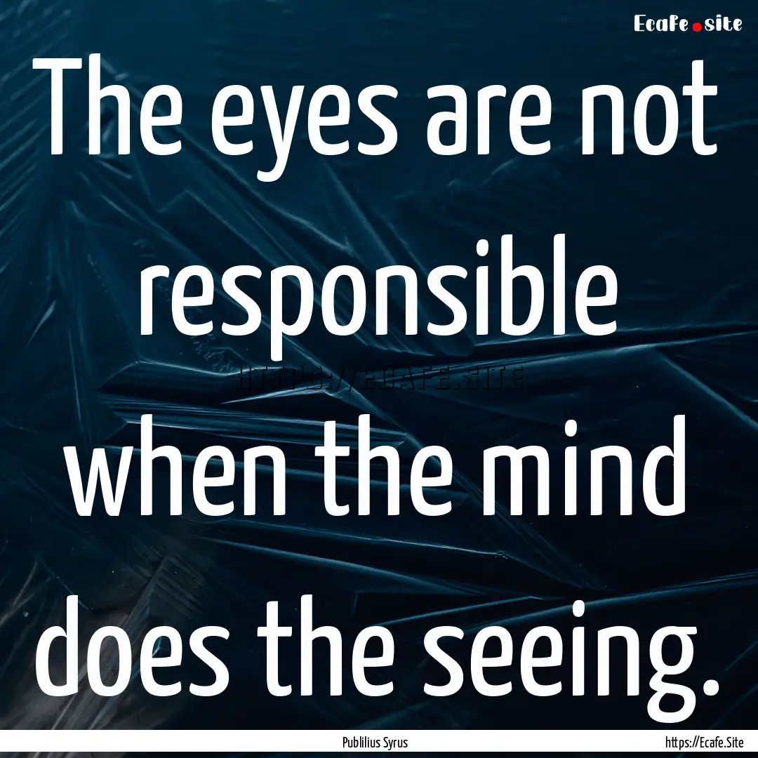 The eyes are not responsible when the mind.... : Quote by Publilius Syrus