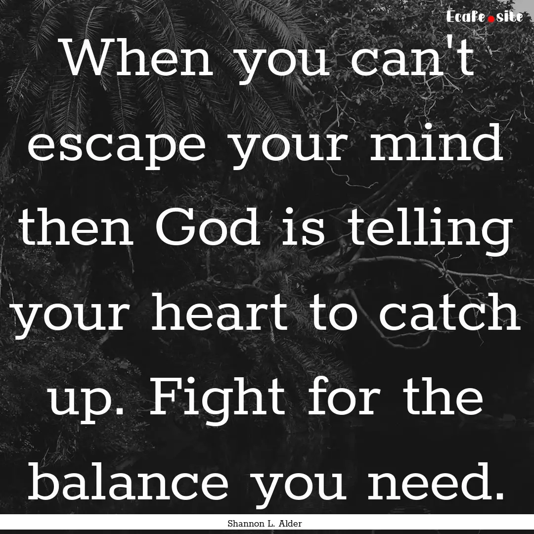 When you can't escape your mind then God.... : Quote by Shannon L. Alder