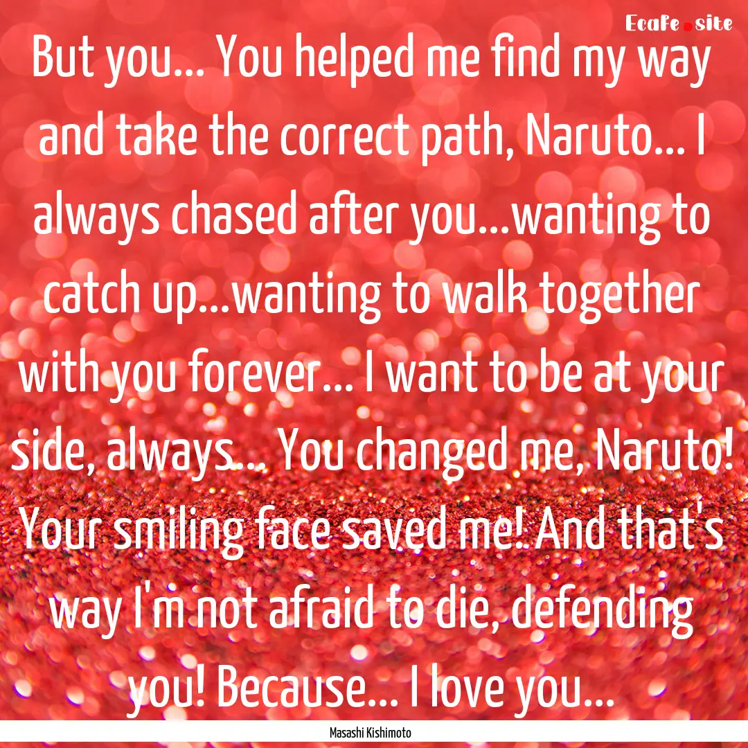 But you... You helped me find my way and.... : Quote by Masashi Kishimoto