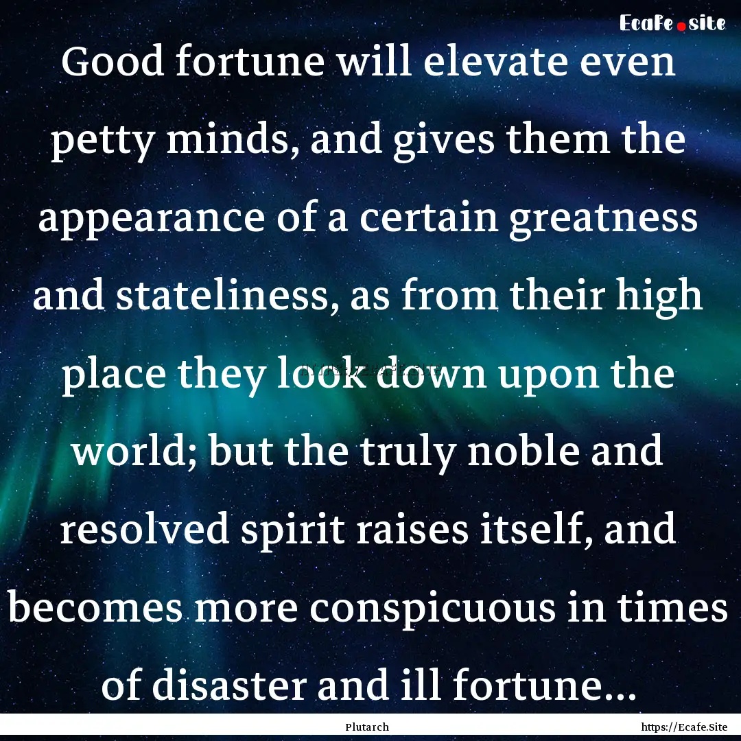 Good fortune will elevate even petty minds,.... : Quote by Plutarch