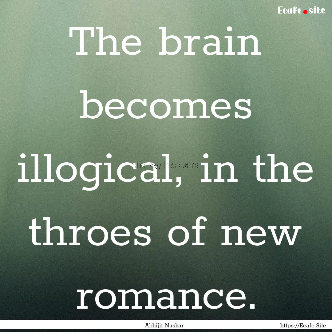 The brain becomes illogical, in the throes.... : Quote by Abhijit Naskar