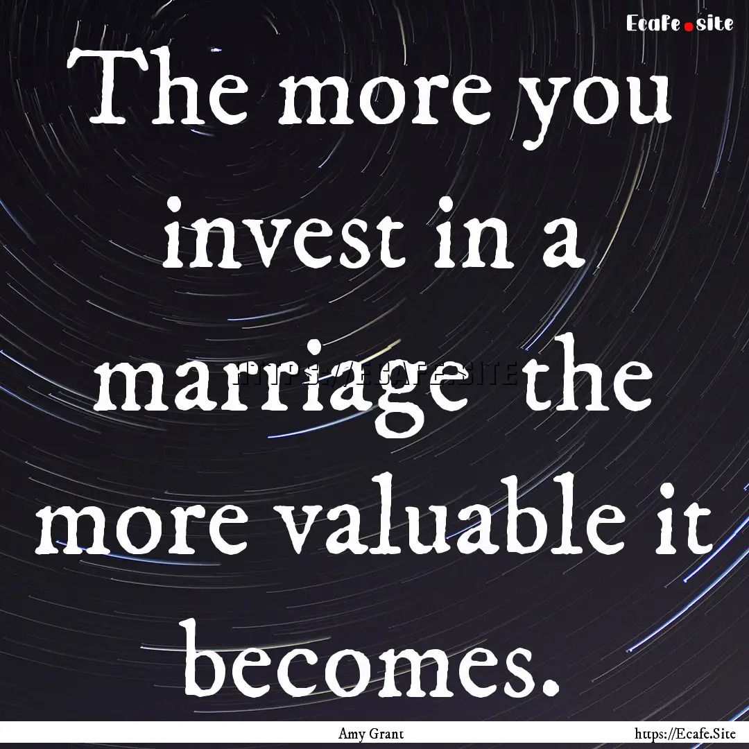 The more you invest in a marriage the more.... : Quote by Amy Grant