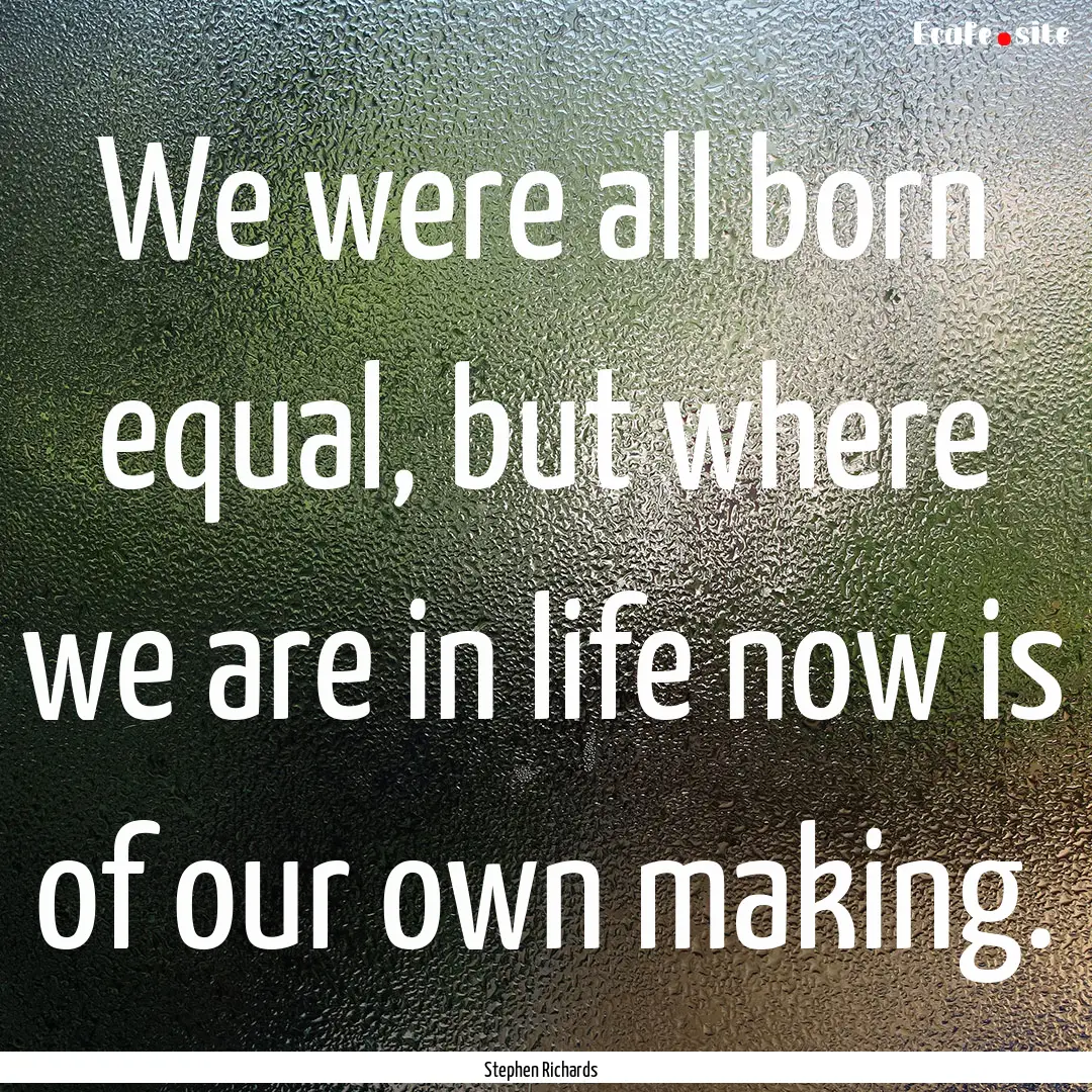 We were all born equal, but where we are.... : Quote by Stephen Richards