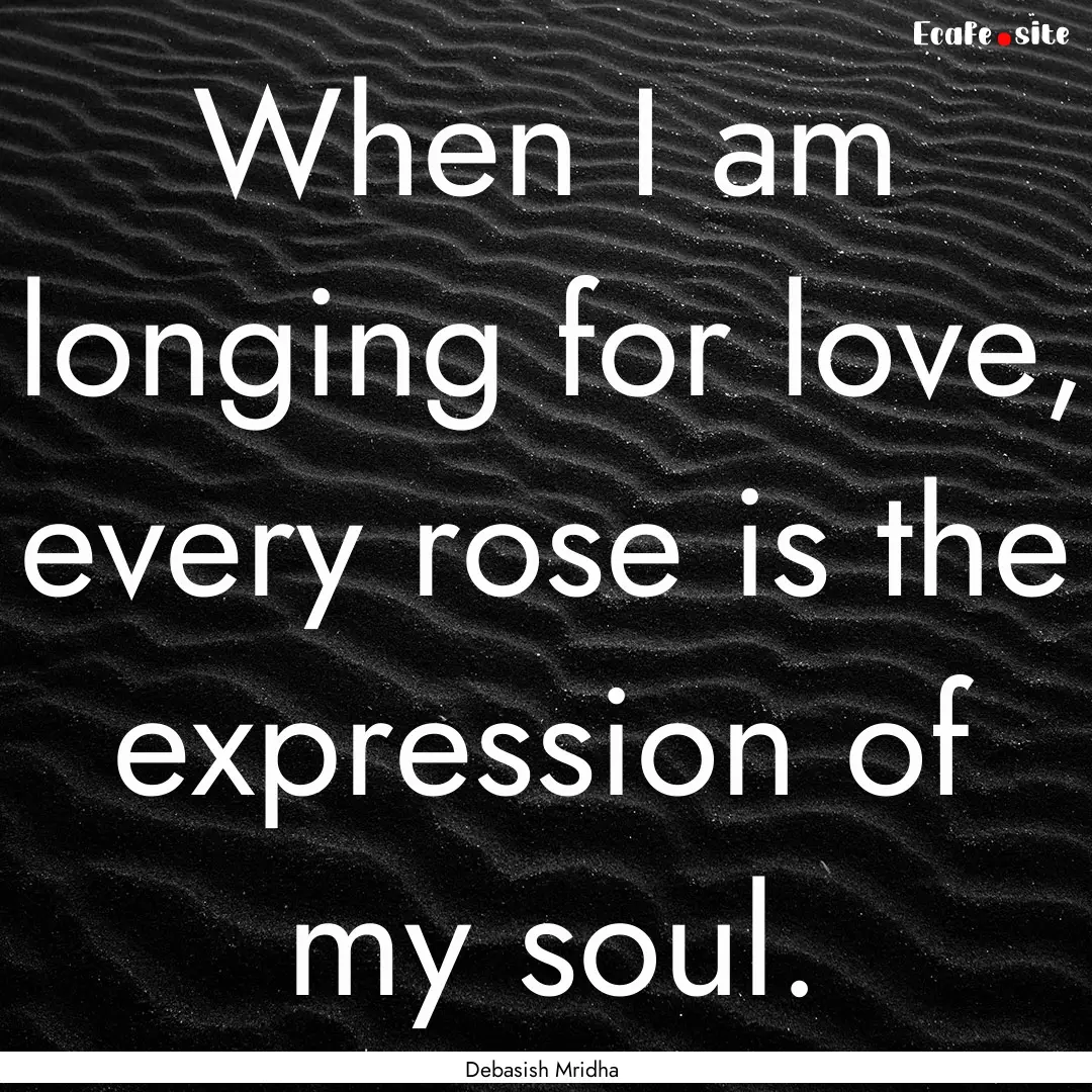 When I am longing for love, every rose is.... : Quote by Debasish Mridha