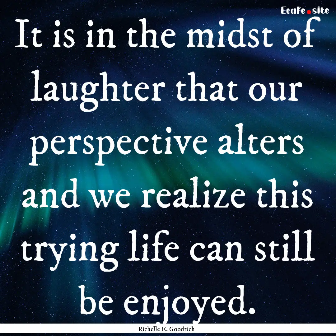 It is in the midst of laughter that our perspective.... : Quote by Richelle E. Goodrich