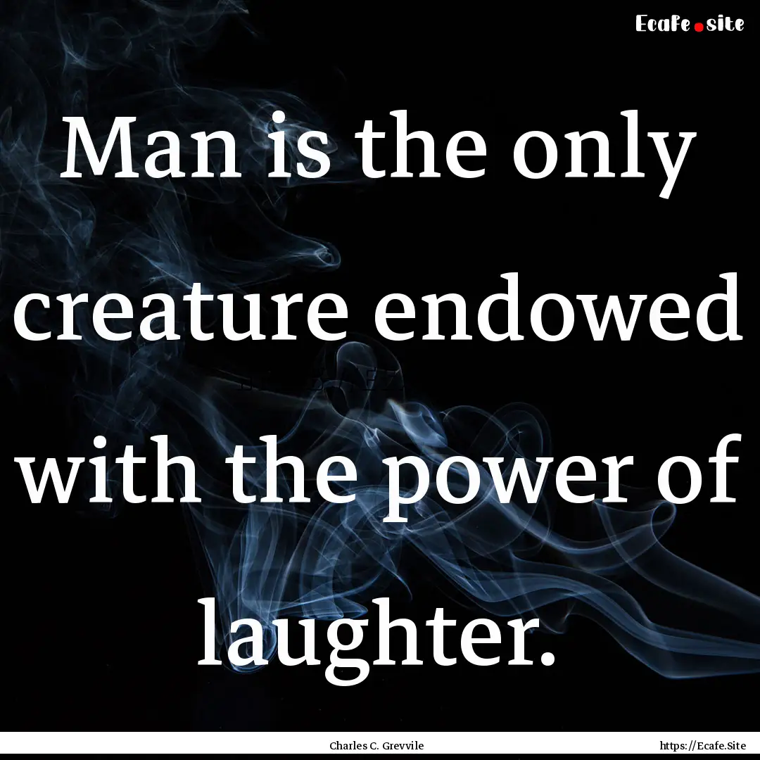 Man is the only creature endowed with the.... : Quote by Charles C. Grevvile