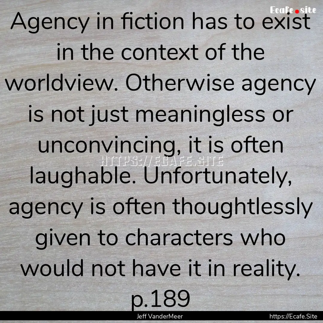 Agency in fiction has to exist in the context.... : Quote by Jeff VanderMeer