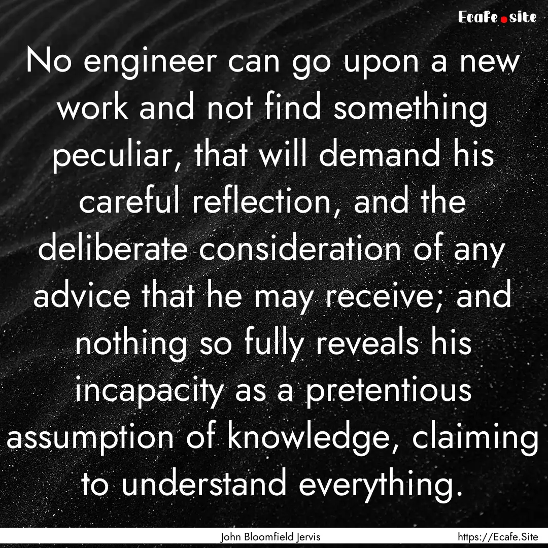 No engineer can go upon a new work and not.... : Quote by John Bloomfield Jervis