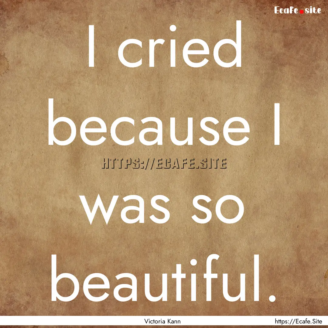 I cried because I was so beautiful. : Quote by Victoria Kann