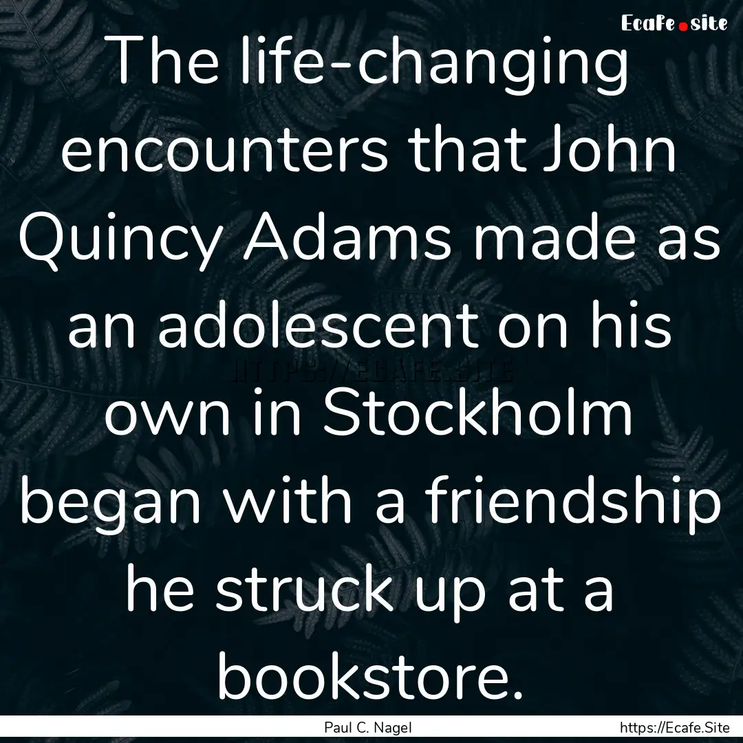 The life-changing encounters that John Quincy.... : Quote by Paul C. Nagel