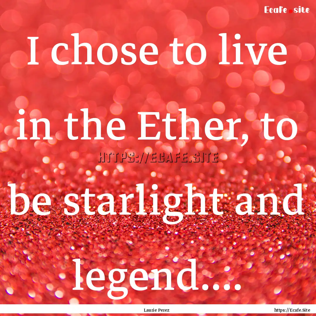 I chose to live in the Ether, to be starlight.... : Quote by Laurie Perez