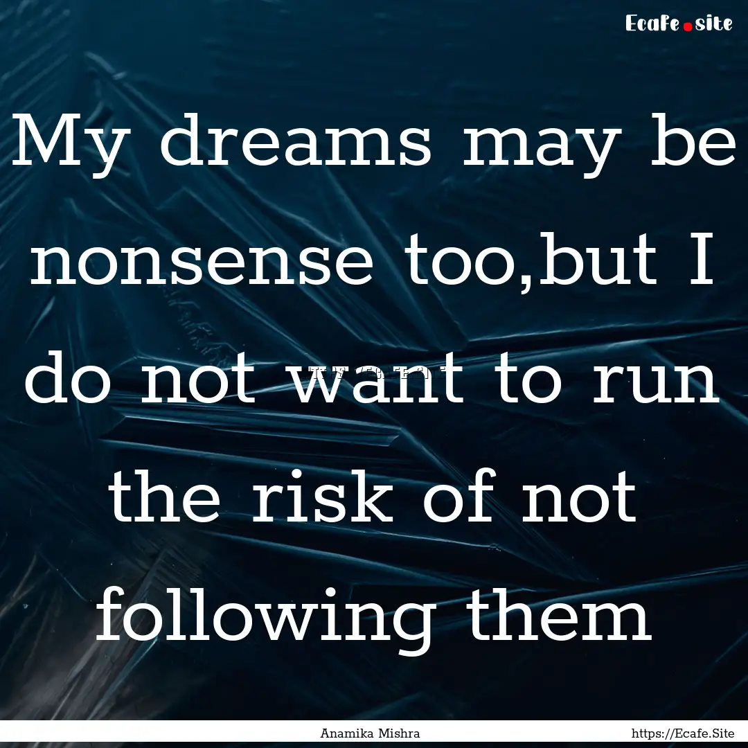 My dreams may be nonsense too,but I do not.... : Quote by Anamika Mishra