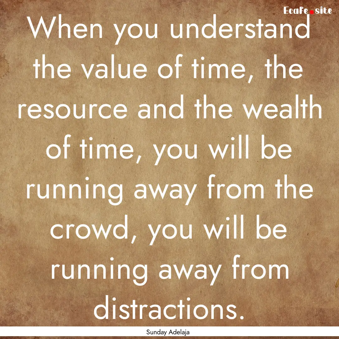 When you understand the value of time, the.... : Quote by Sunday Adelaja