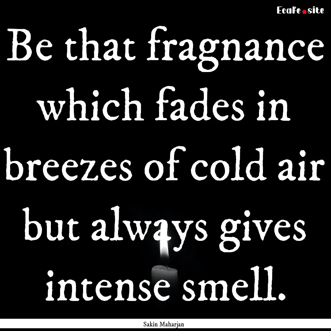 Be that fragnance which fades in breezes.... : Quote by Sakin Maharjan