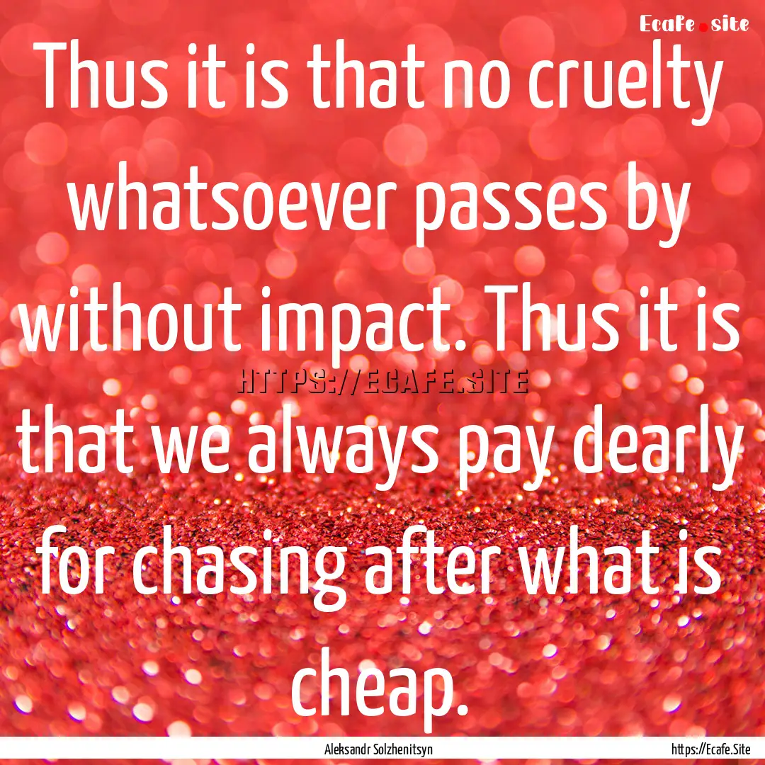 Thus it is that no cruelty whatsoever passes.... : Quote by Aleksandr Solzhenitsyn