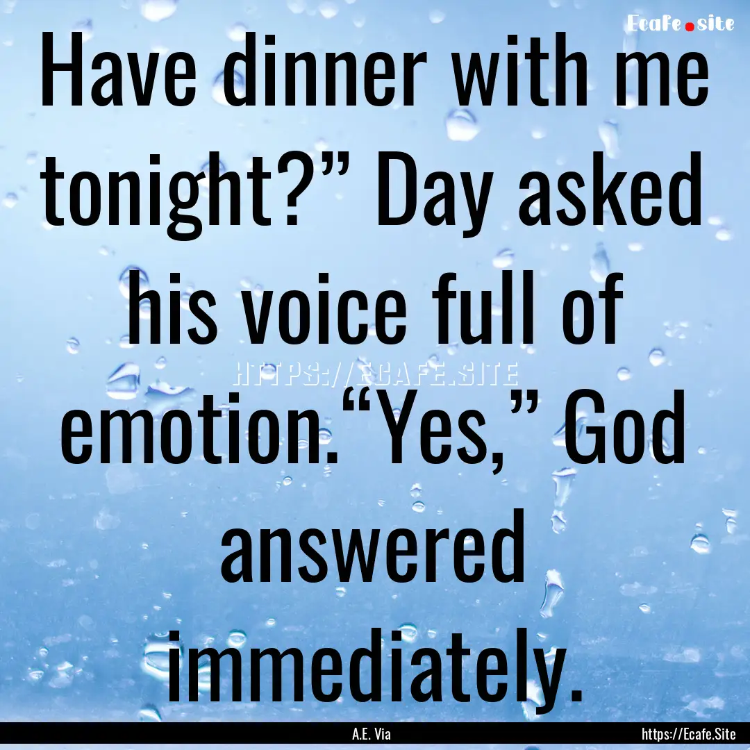 Have dinner with me tonight?” Day asked.... : Quote by A.E. Via