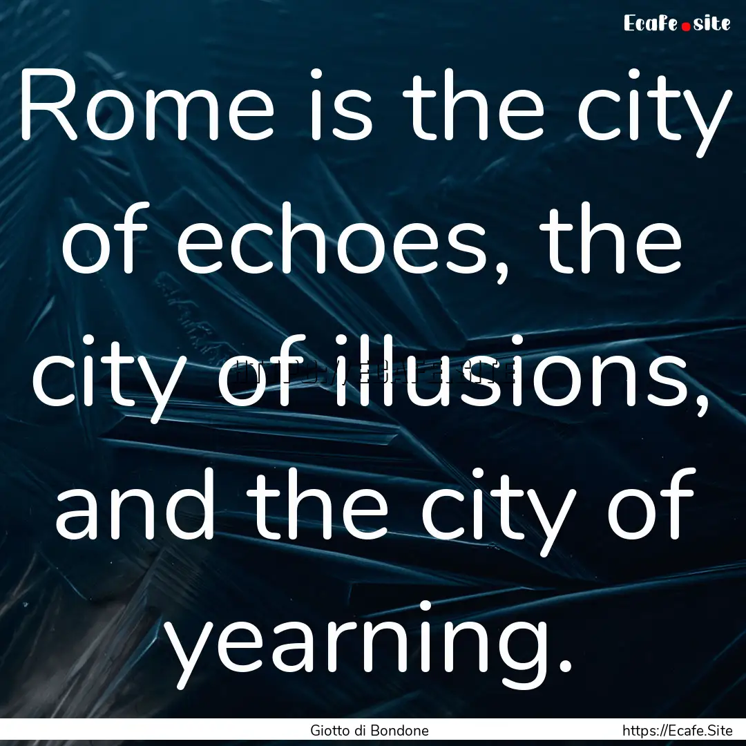 Rome is the city of echoes, the city of illusions,.... : Quote by Giotto di Bondone