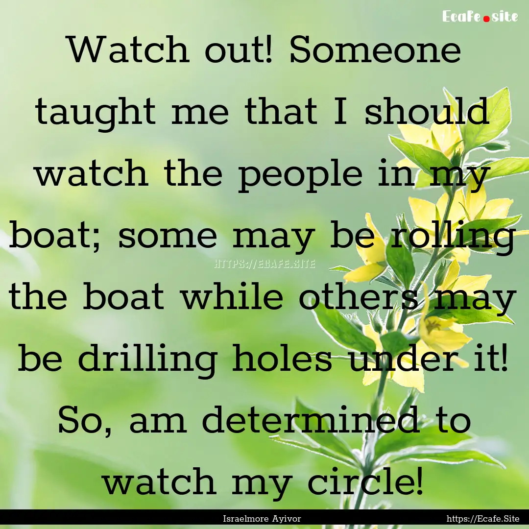 Watch out! Someone taught me that I should.... : Quote by Israelmore Ayivor