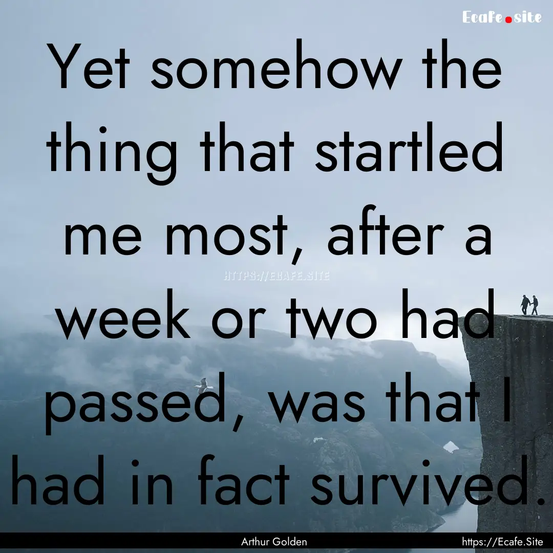 Yet somehow the thing that startled me most,.... : Quote by Arthur Golden