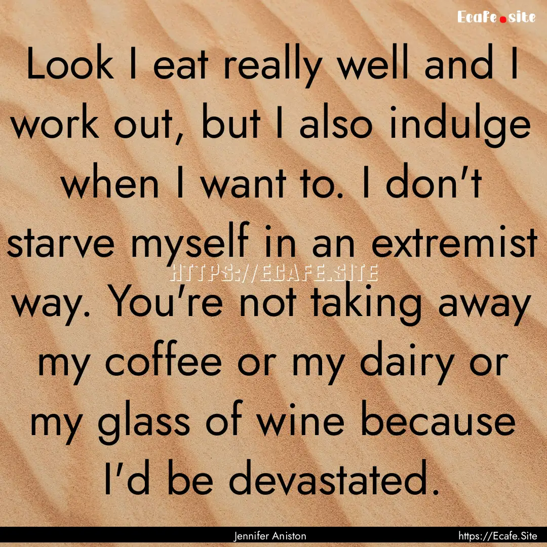 Look I eat really well and I work out, but.... : Quote by Jennifer Aniston