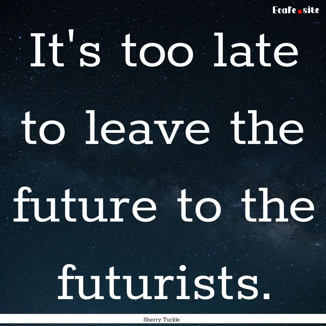 It's too late to leave the future to the.... : Quote by Sherry Turkle