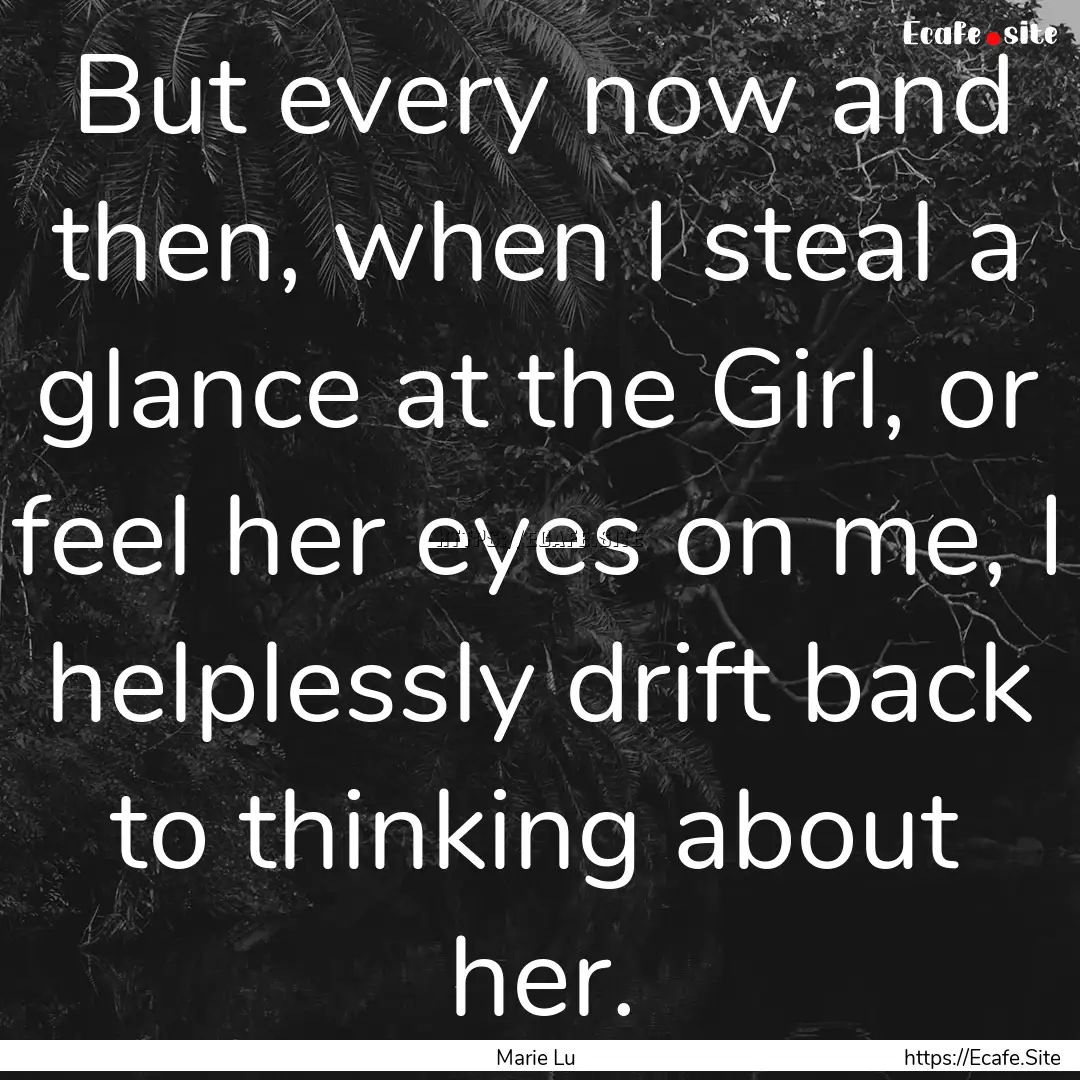 But every now and then, when I steal a glance.... : Quote by Marie Lu