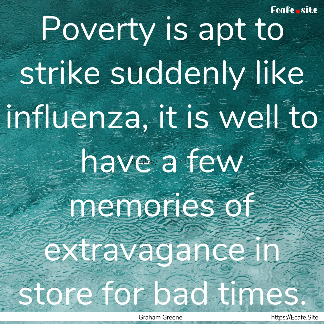 Poverty is apt to strike suddenly like influenza,.... : Quote by Graham Greene