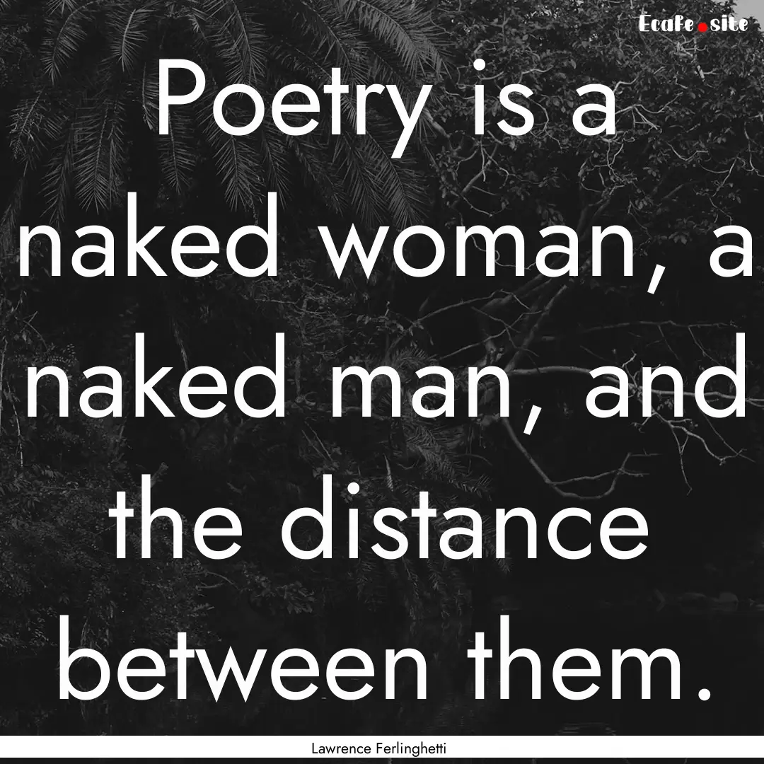 Poetry is a naked woman, a naked man, and.... : Quote by Lawrence Ferlinghetti