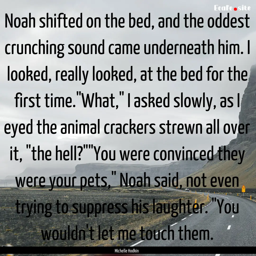 Noah shifted on the bed, and the oddest crunching.... : Quote by Michelle Hodkin