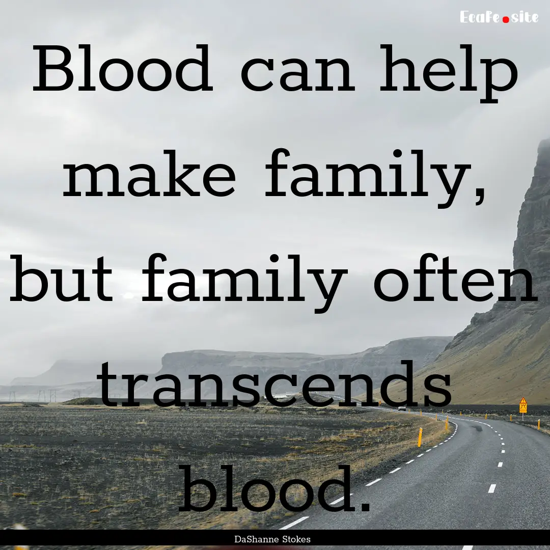 Blood can help make family, but family often.... : Quote by DaShanne Stokes