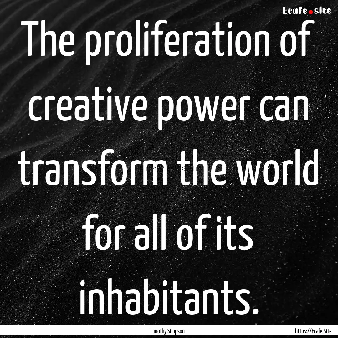 The proliferation of creative power can transform.... : Quote by Timothy Simpson