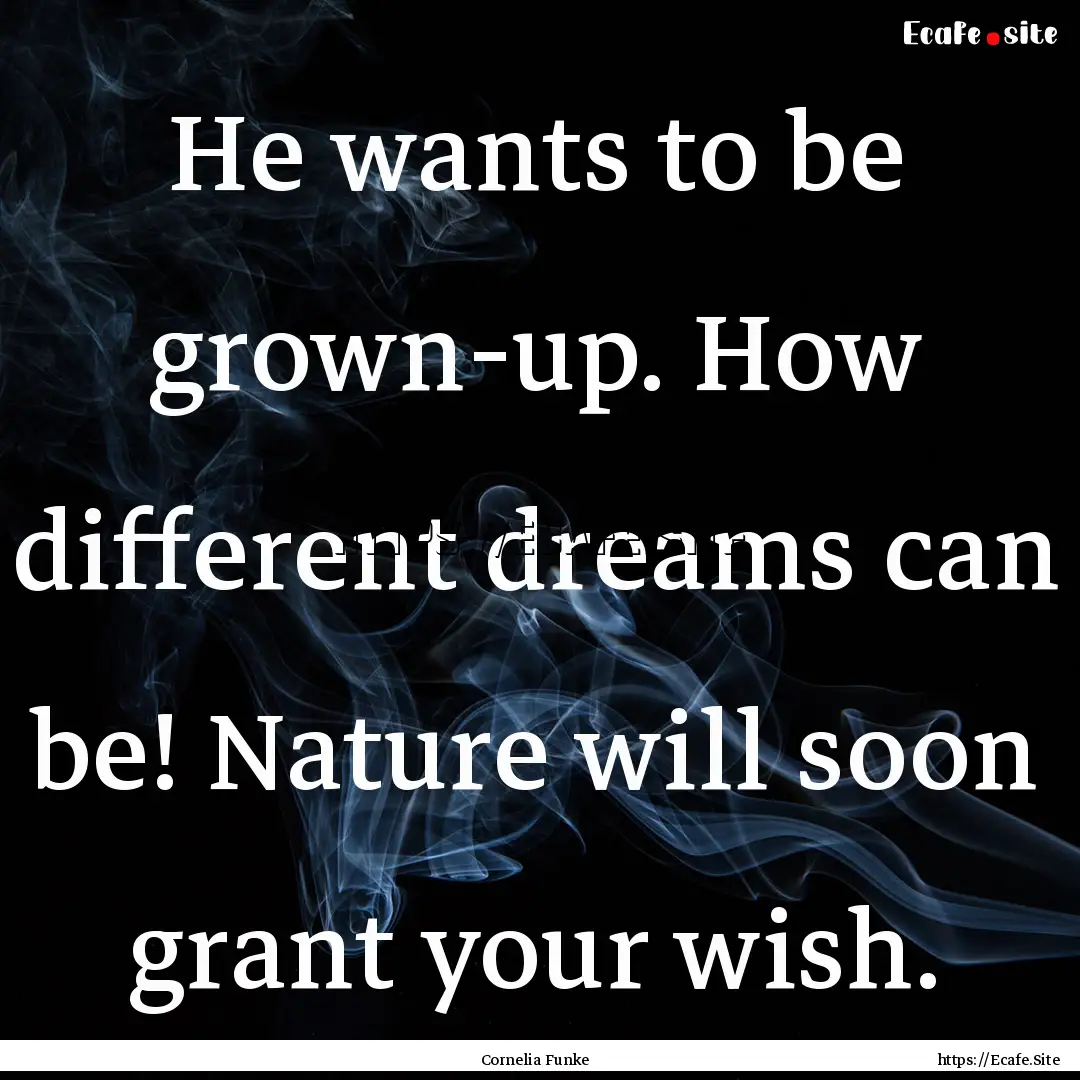 He wants to be grown-up. How different dreams.... : Quote by Cornelia Funke