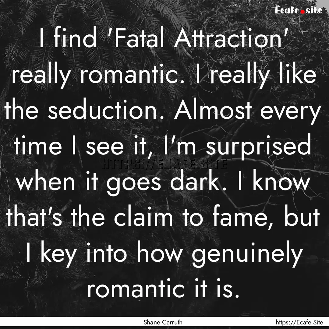 I find 'Fatal Attraction' really romantic..... : Quote by Shane Carruth