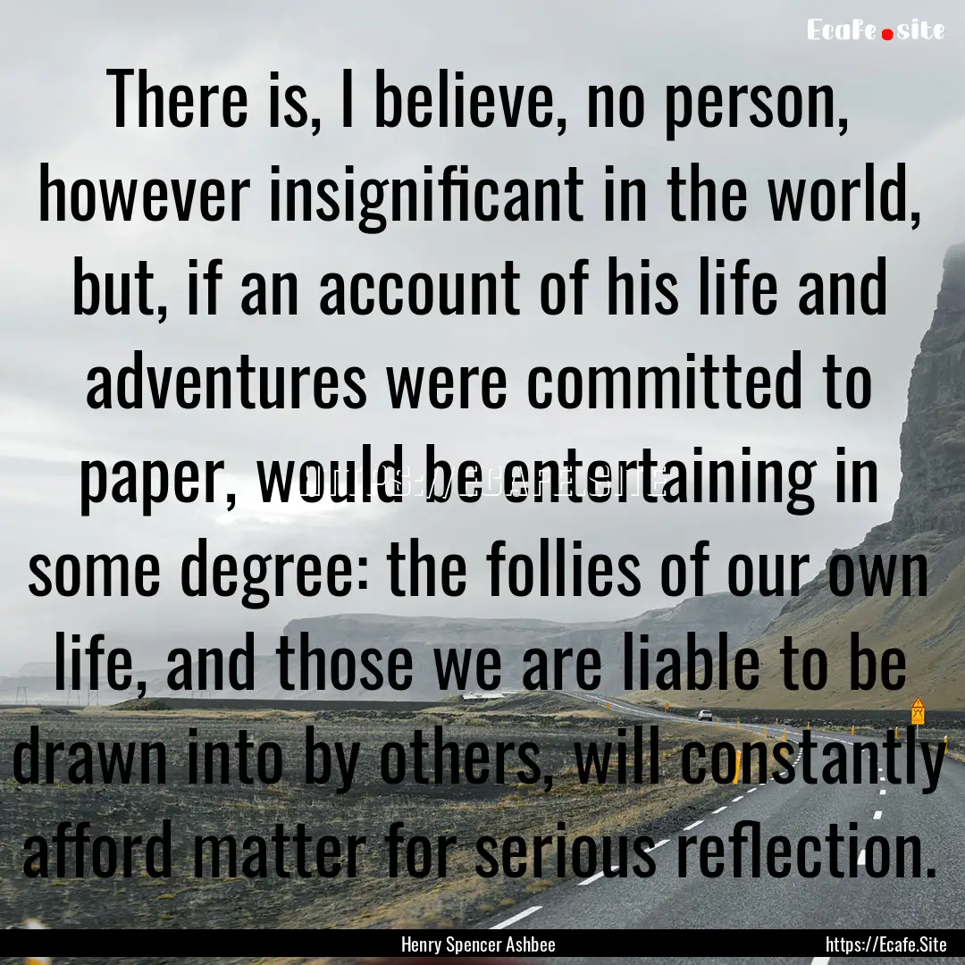 There is, I believe, no person, however insignificant.... : Quote by Henry Spencer Ashbee