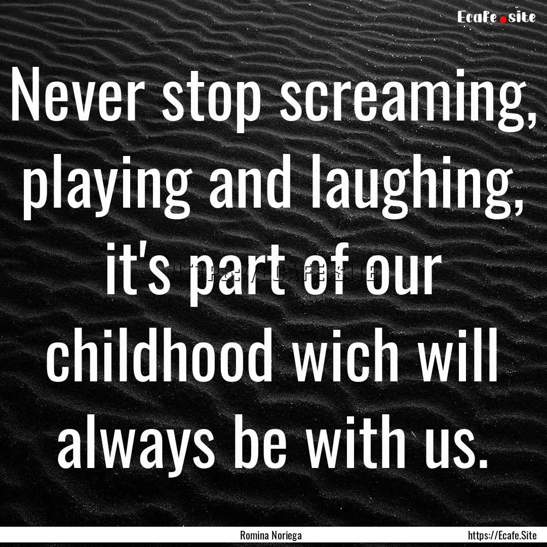 Never stop screaming, playing and laughing,.... : Quote by Romina Noriega