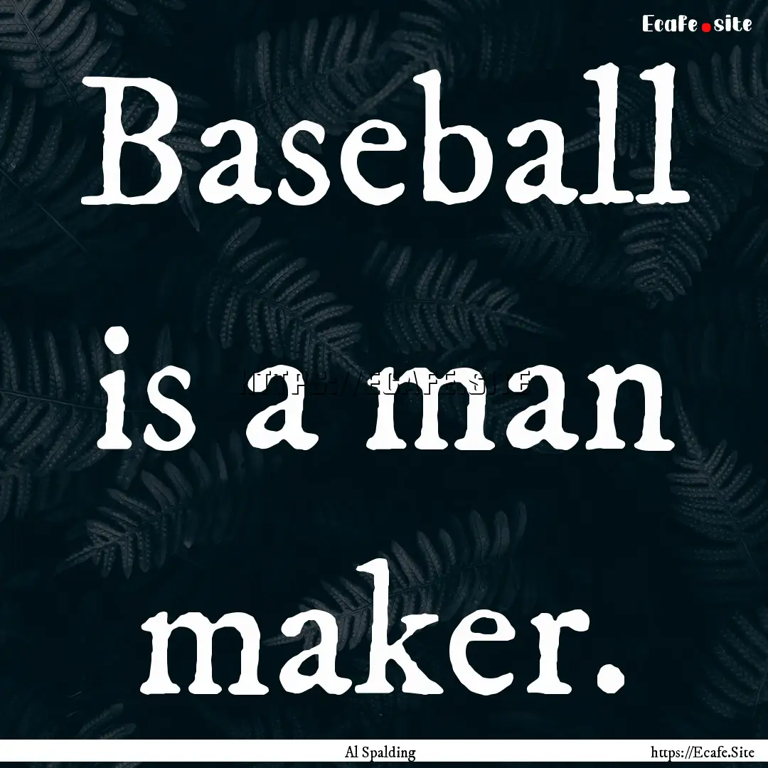 Baseball is a man maker. : Quote by Al Spalding