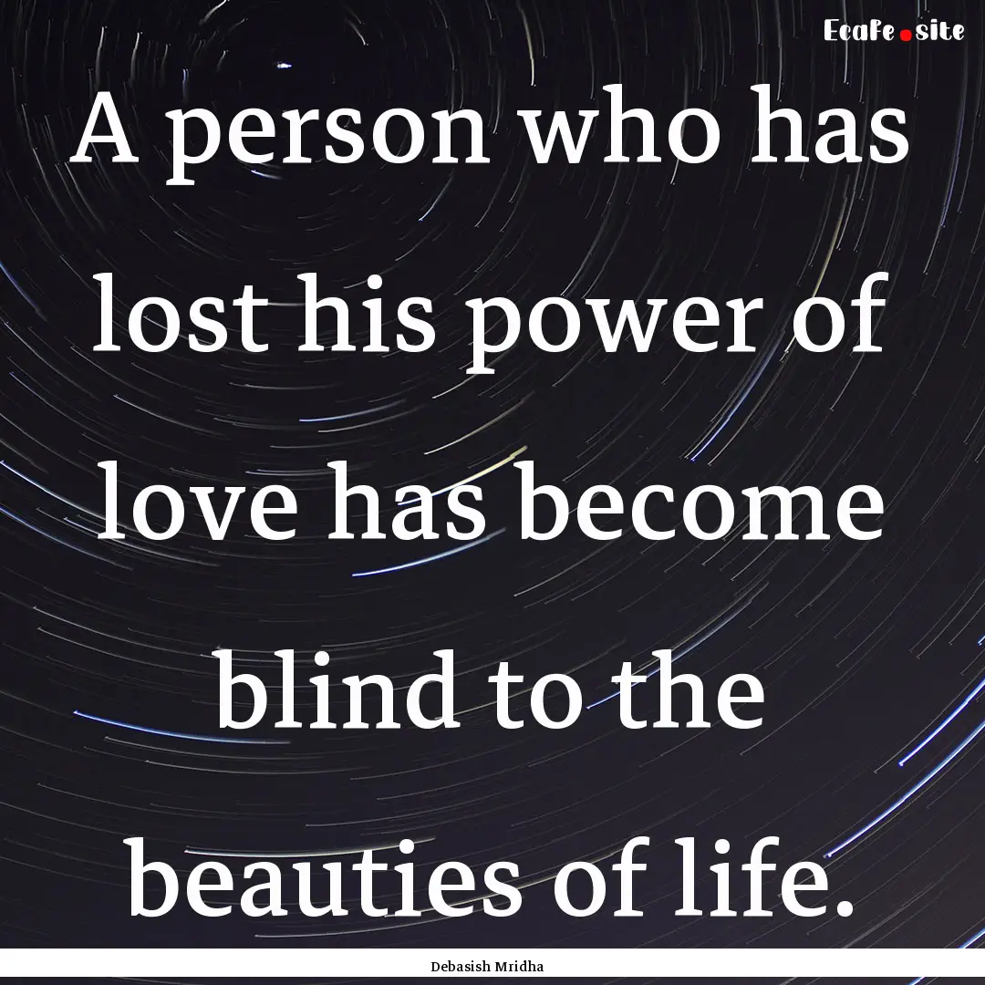 A person who has lost his power of love has.... : Quote by Debasish Mridha