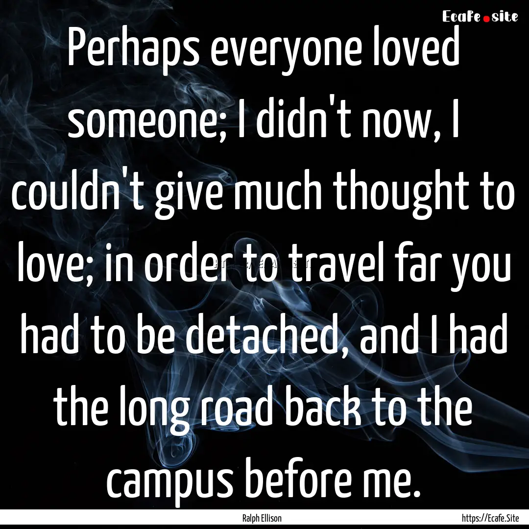 Perhaps everyone loved someone; I didn't.... : Quote by Ralph Ellison