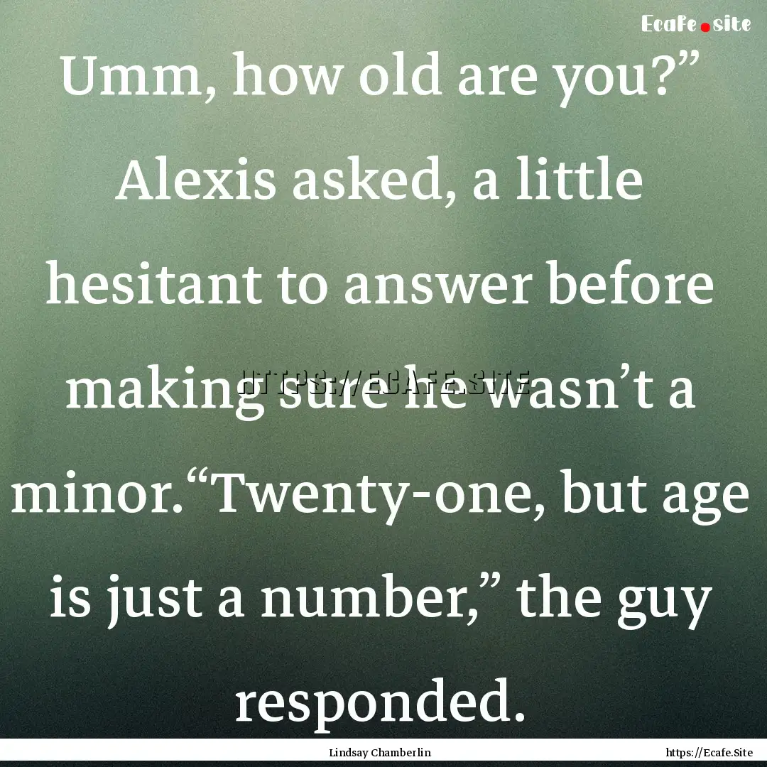 Umm, how old are you?” Alexis asked, a.... : Quote by Lindsay Chamberlin