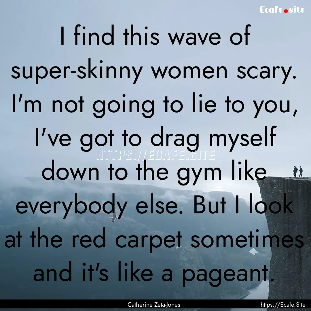 I find this wave of super-skinny women scary..... : Quote by Catherine Zeta-Jones