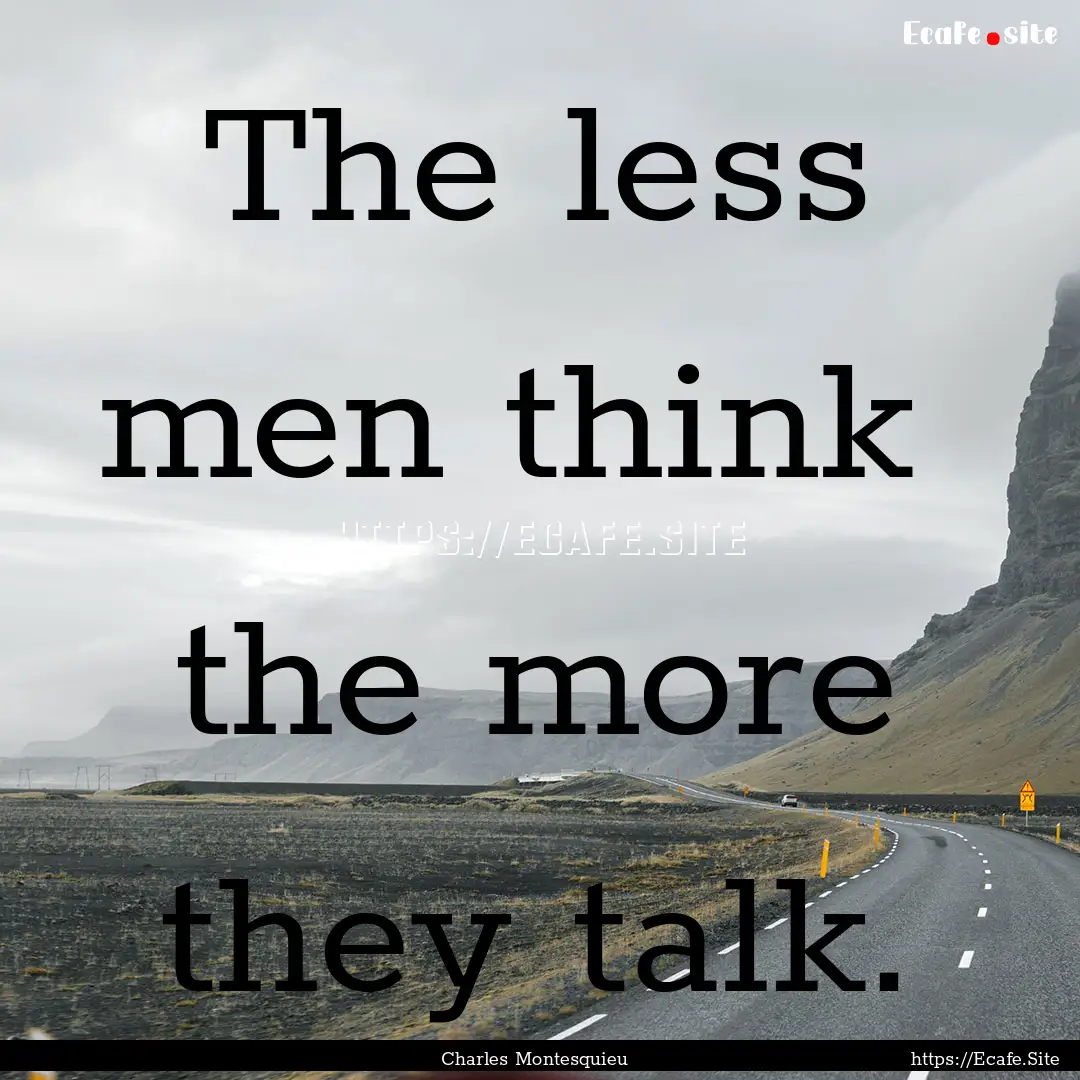 The less men think the more they talk. : Quote by Charles Montesquieu